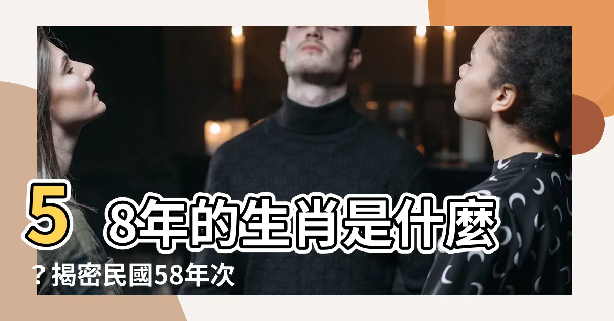 【58年次屬什麼】58年的生肖是什麼？揭密民國58年次屬什麼的秘密！