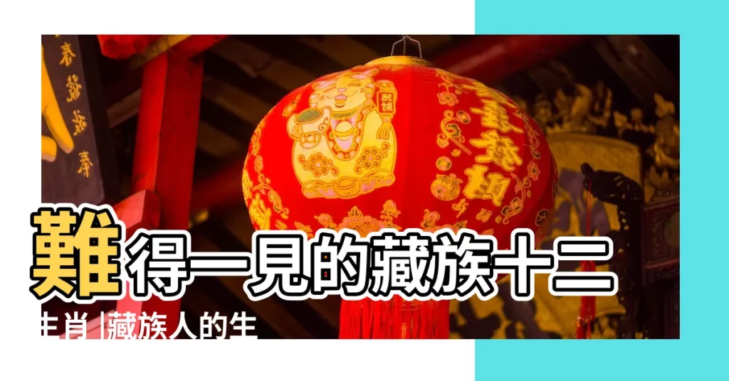 難得一見的藏族十二生肖 |藏族人的生肖講究 |藏族人的生肖講究 |【藏族十二生肖怎麼説】