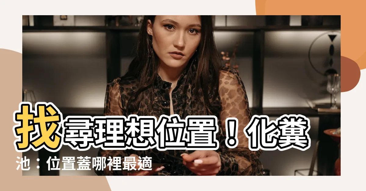 【化糞池位置蓋哪最好】找尋理想位置！化糞池：位置蓋哪裡最適合？