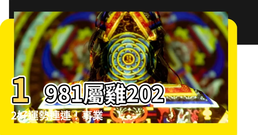 【1981屬雞2022運勢】1981屬雞2022好運勢連連！事業財運雙豐收、愛情甜蜜幸福