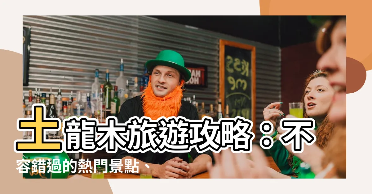 【土龍木】土龍木旅遊攻略：不容錯過的熱門景點、美食、住宿推薦