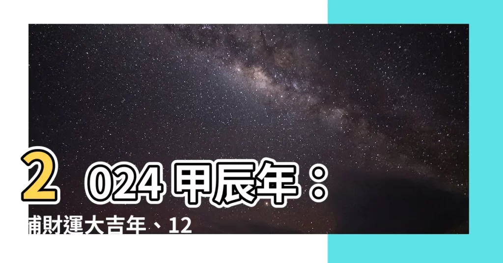 【2024年 甲辰年】2024 甲辰年：補財運大吉年、12 生肖運勢搶先看！