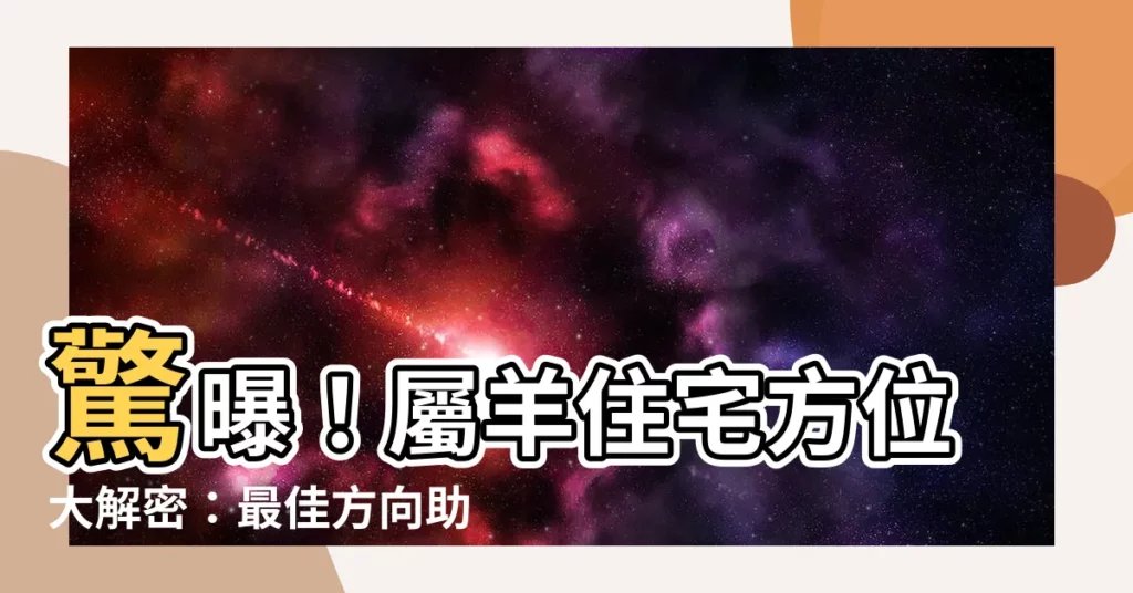 【屬羊住宅方位】驚曝！屬羊住宅方位大解密：最佳方向助運勢騰飛！