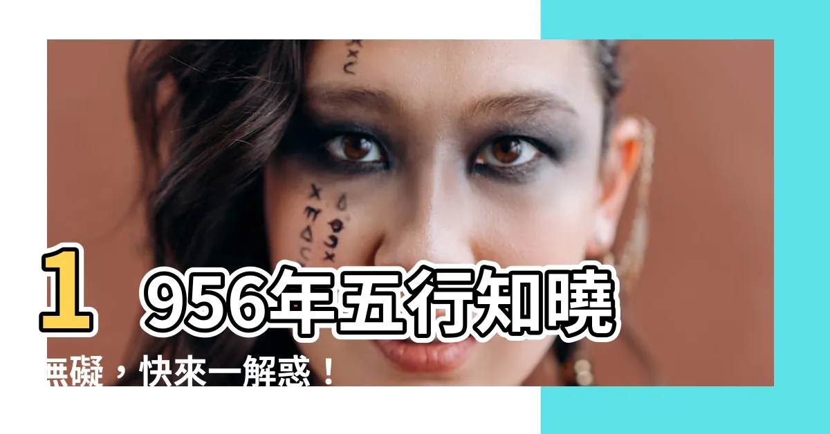 【1956年五行】1956年五行知曉無礙，快來一解惑！