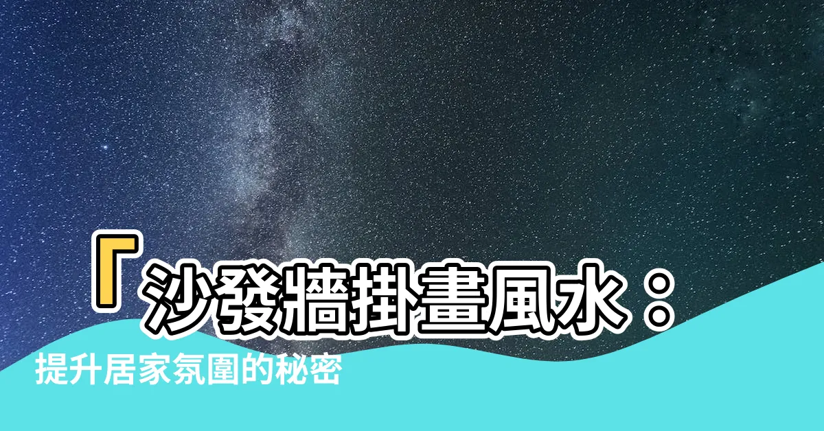 【沙發牆掛畫風水】「沙發牆掛畫風水：提升居家氛圍的秘密武器」