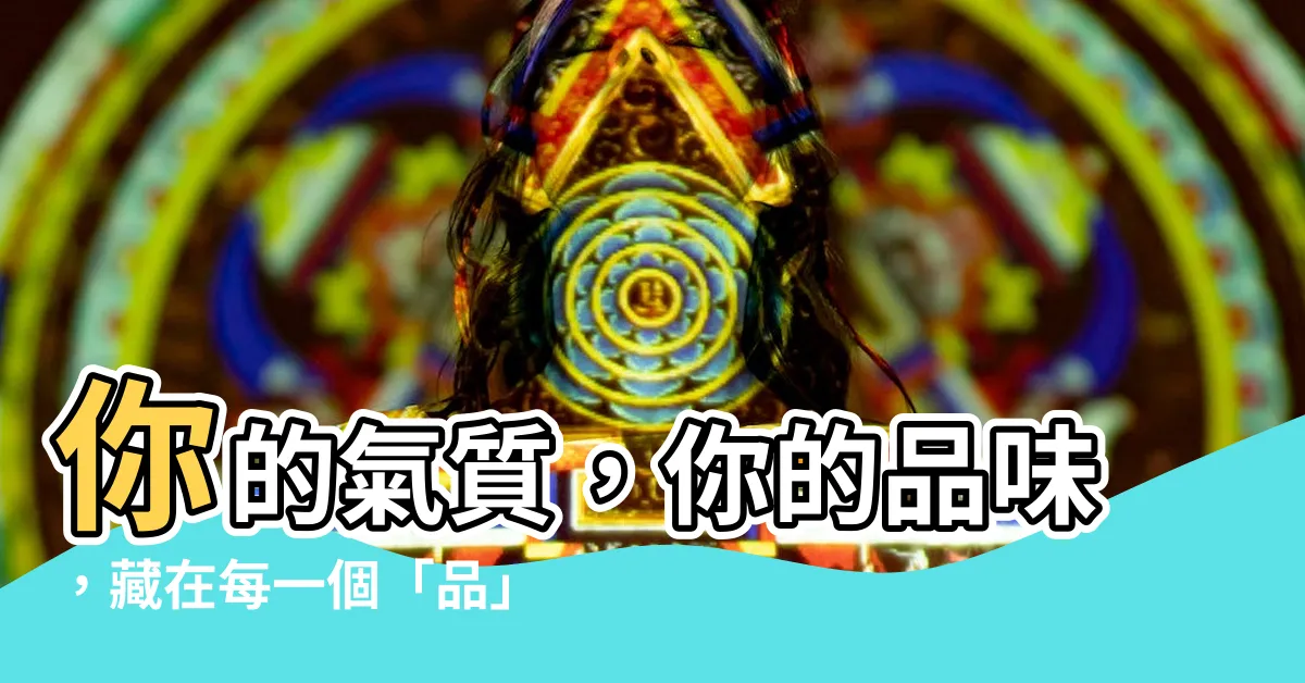 【品的意思】你的氣質，你的品味，藏在每一個「品」裡！
