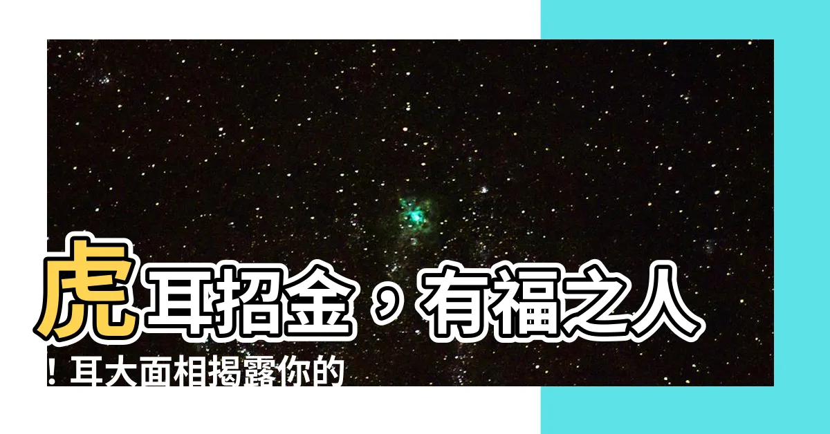 【耳大 面相】虎耳招金，有福之人！耳大面相揭露你的財運與性格