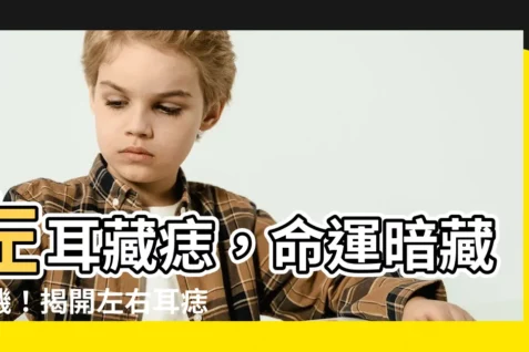 【左耳長痣】左耳藏痣,命運暗藏玄機!揭開左右耳痣相驚人差異
