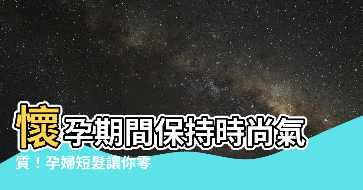 【孕婦短髮】懷孕期間保持時尚氣質！孕婦短髮讓你零孕味三招