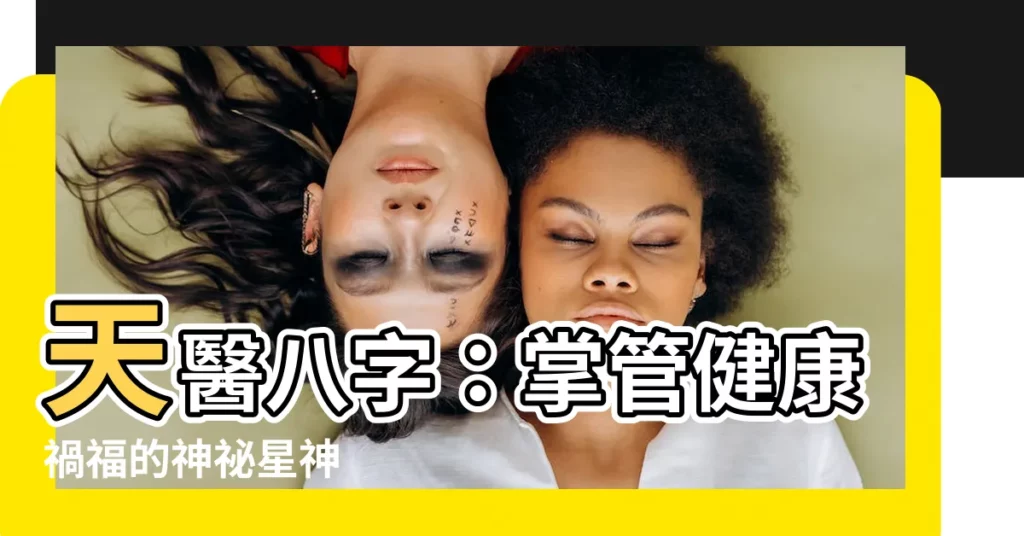 【天醫八字】天醫八字：掌管健康禍福的神秘星神