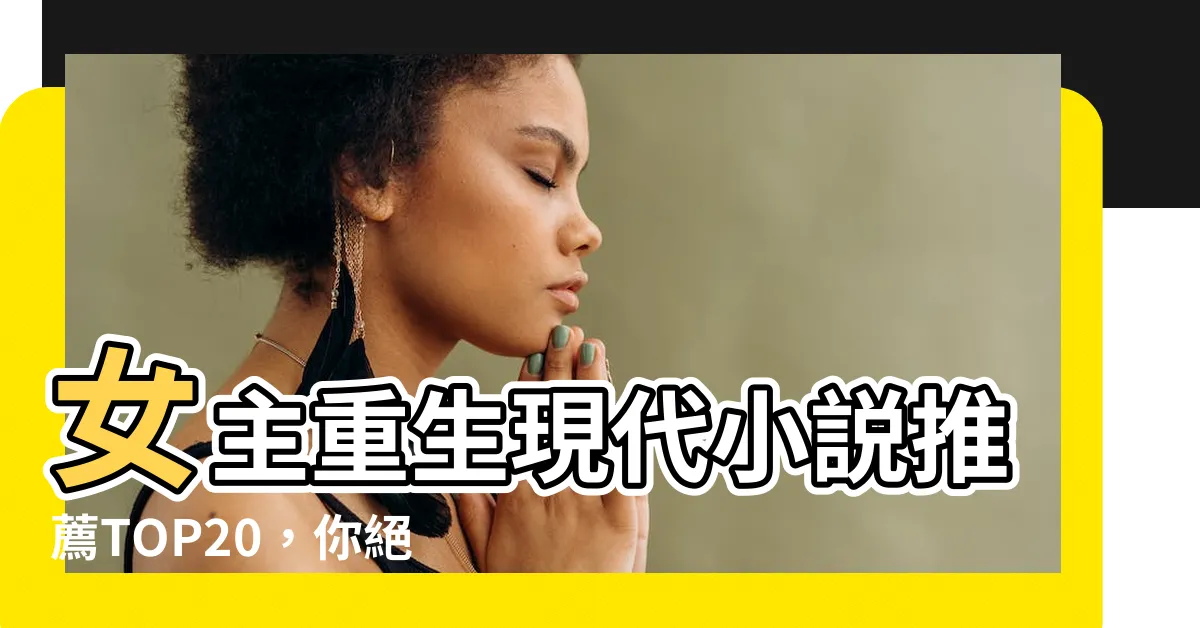 【女主重生現代】女主重生現代小説推薦TOP20，你絕對不能錯過！！！