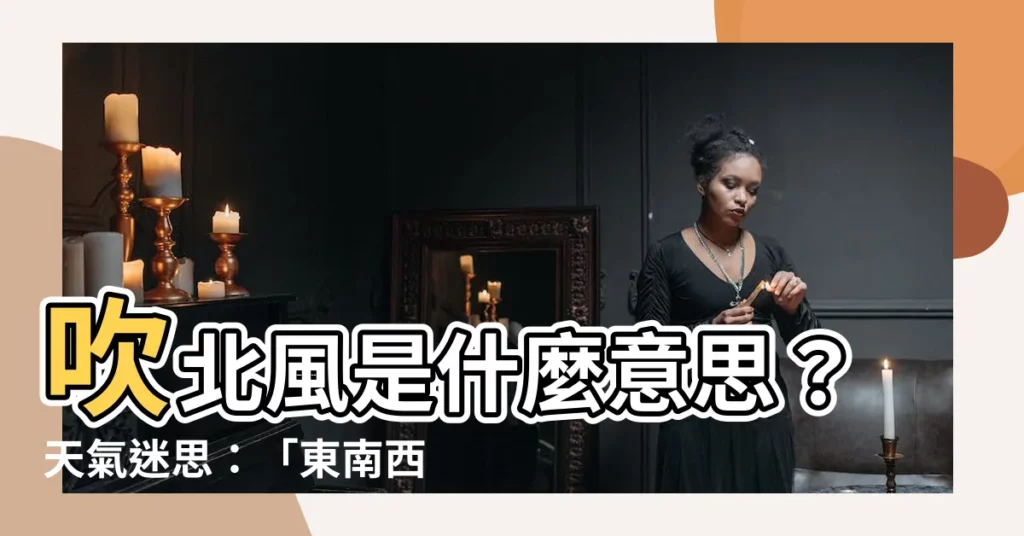 【吹北風意思】吹北風是什麼意思？天氣迷思：「東南西北風」一次解密！