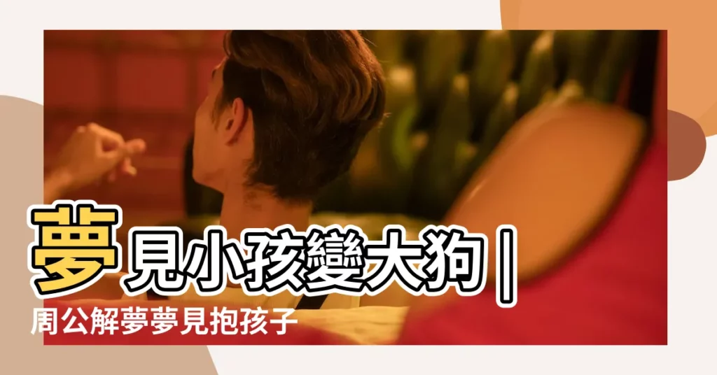 夢見小孩變大狗 |周公解夢夢見抱孩子 |【夢見抱着的小孩變成狗】