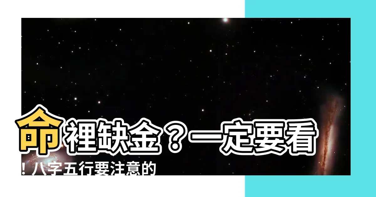 【命裡缺金】命裡缺金？一定要看！八字五行要注意的忌諱