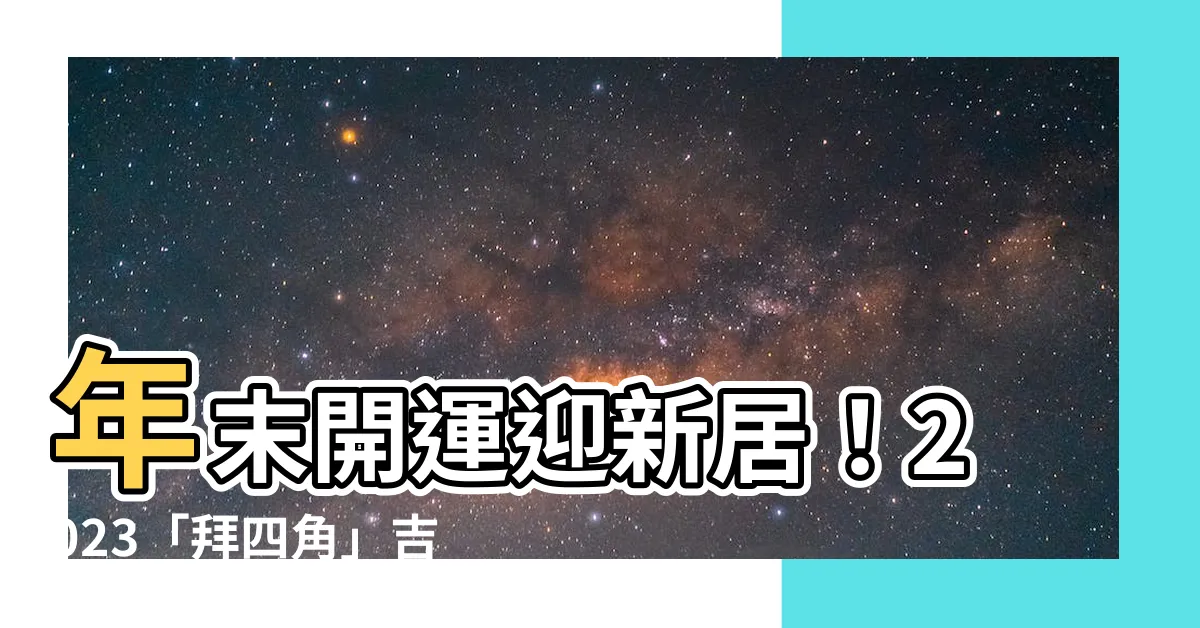 【拜四角吉時】年末開運迎新居！2023「拜四角」吉時大公開！