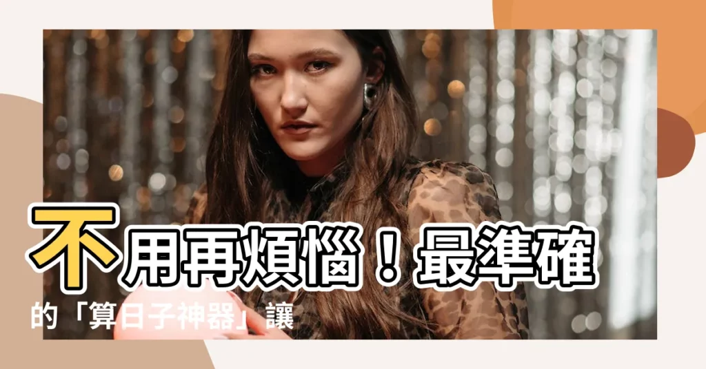 【算日子】不用再煩惱！最準確的「算日子神器」讓你一眼明瞭重要節日