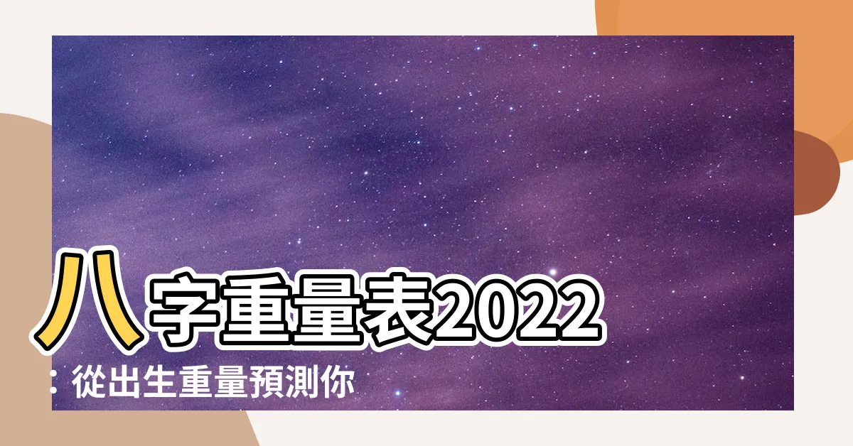【八字重量表2022】八字重量表2022：從出生重量預測你的人生軌跡！