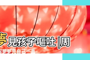 【夢見孩子吃東西嘔吐不止】夢見孩子嘔吐 |周公解夢夢見自己一直嘔吐是什麼徵兆 |夢見自己孩子食物中毒 |