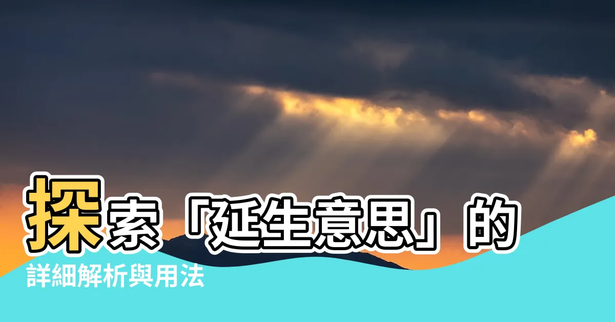 【延生意思】探索「延生意思」的詳細解析與用法