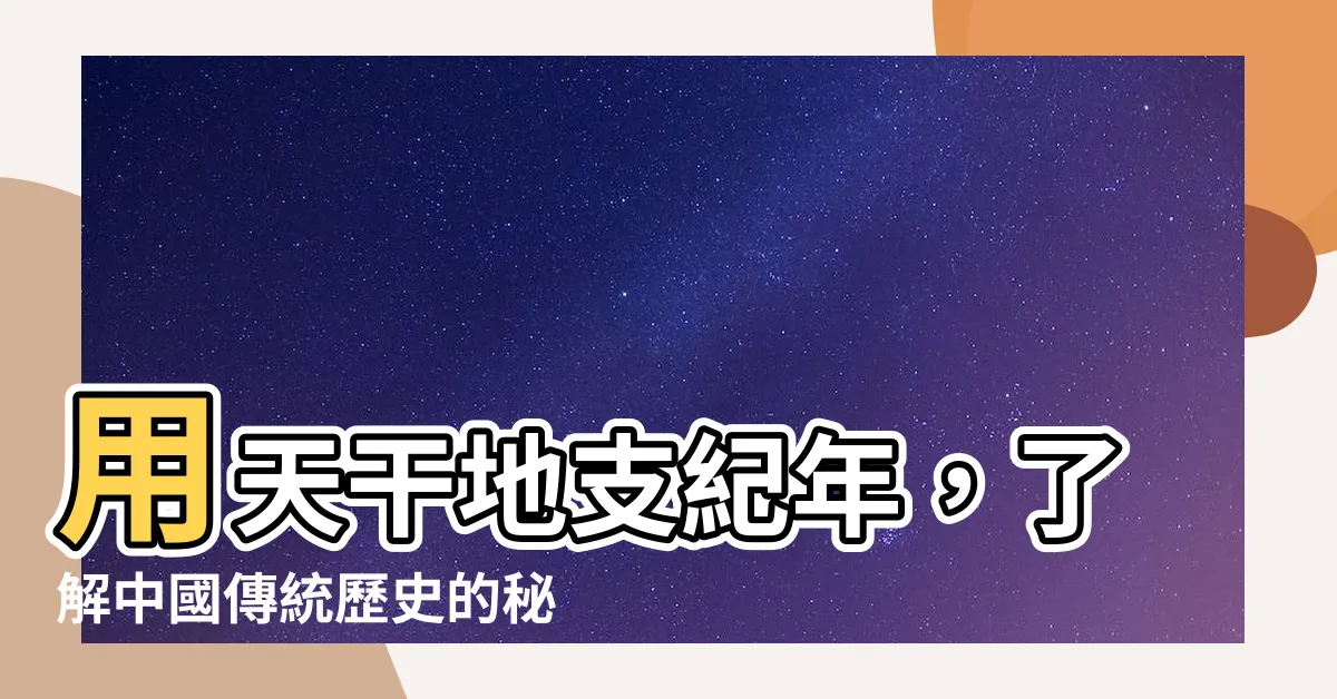 【天干地支紀年】用天干地支紀年，瞭解中國傳統歷史的秘密