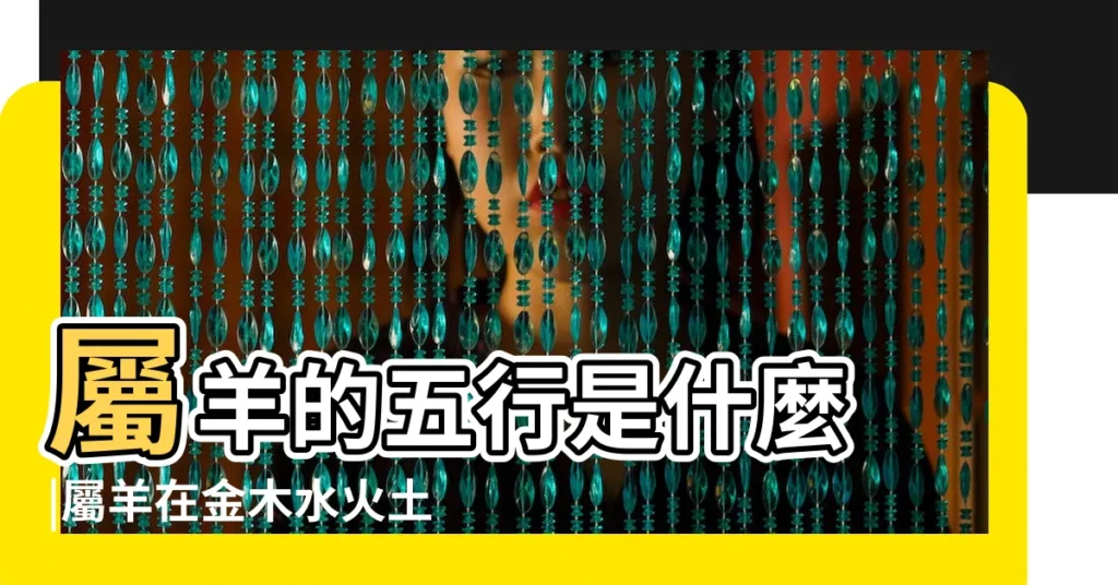 屬羊的五行是什麼 |屬羊在金木水火土五行裏屬什麼 |十二生肖 |【屬羊五行】