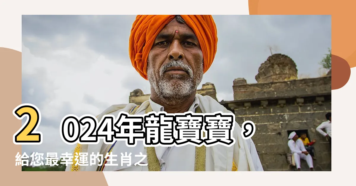 【2024年龍寶寶】2024年龍寶寶，給您最幸運的生肖之選！