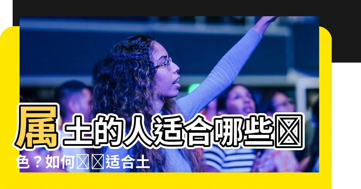 【屬土的人適合什麼顏色】屬土的人適合哪些顏色？如何選擇適合土命人的顏色？