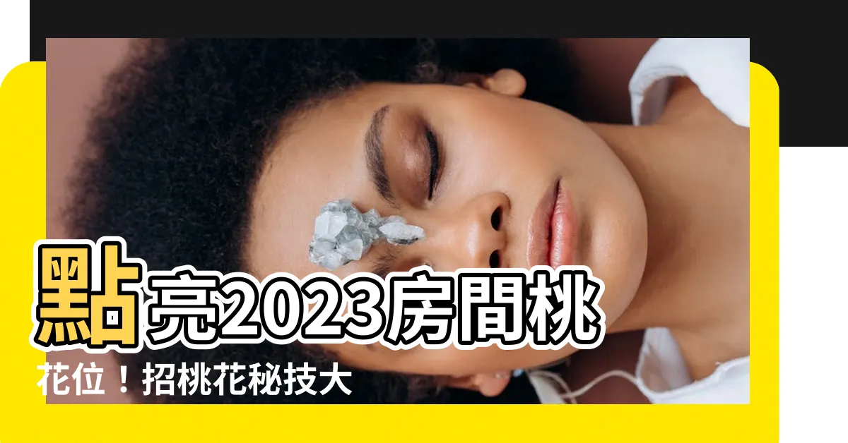 【房間桃花位2023】點亮2023房間桃花位！招桃花秘技大公開，幸福滿滿