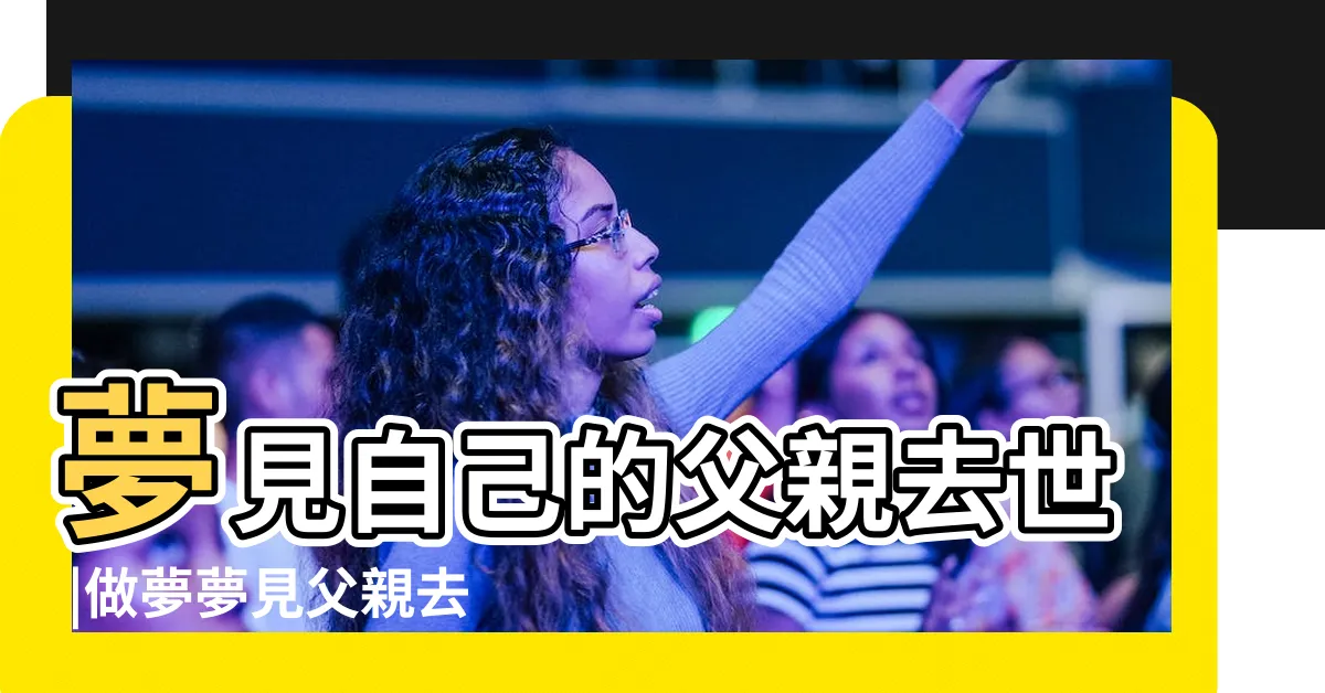 【夢見爸爸過世】夢見自己的父親去世 |做夢夢見父親去世好不好 |夢見活著的爸爸死了 |