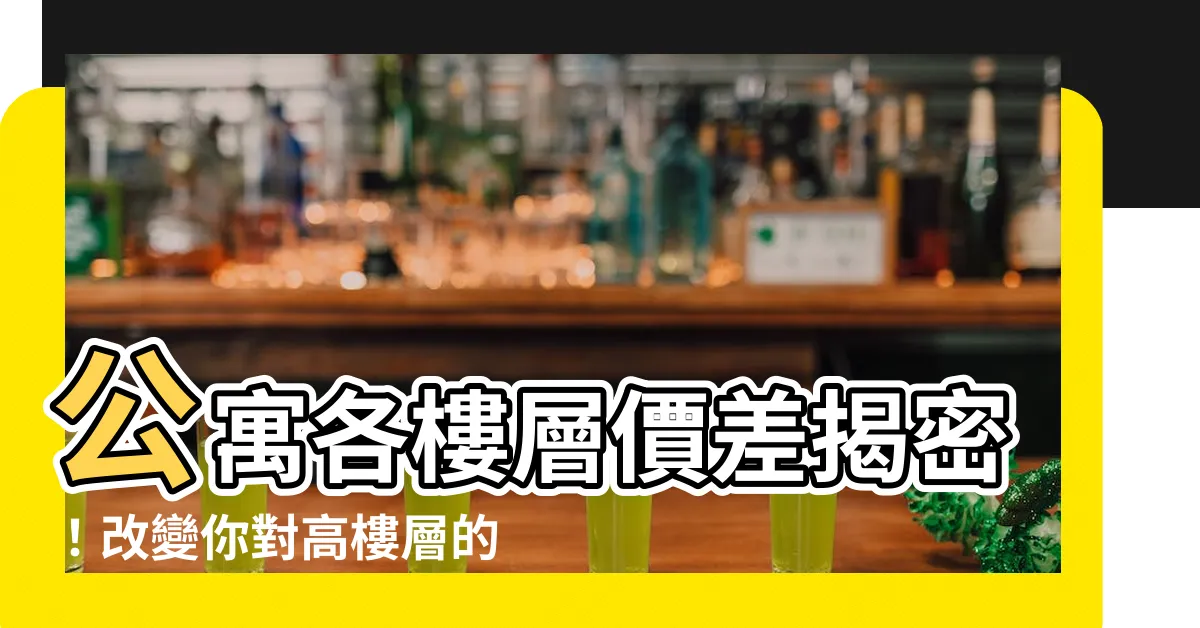 【公寓各樓層價差】公寓各樓層價差揭密！改變你對高樓層的迷思