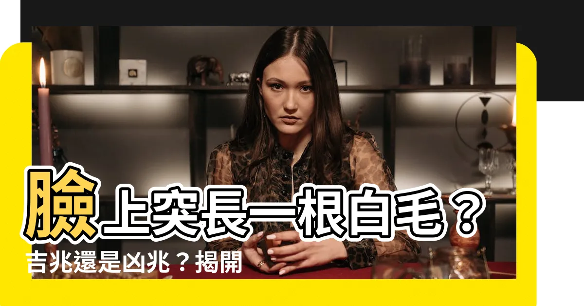 【臉上長了一根白毛】臉上突長一根白毛？吉兆還是凶兆？揭開白毛背後的玄機