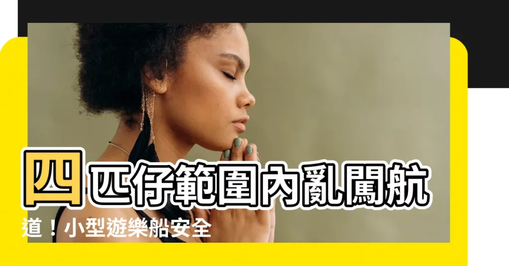 【四匹仔範圍】四匹仔範圍內亂闖航道！小型遊樂船安全操作指南