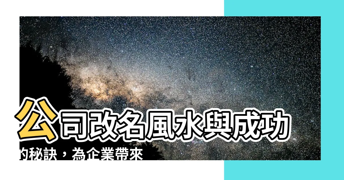 【公司改名風水】公司改名風水與成功的秘訣，為企業帶來無限潛力