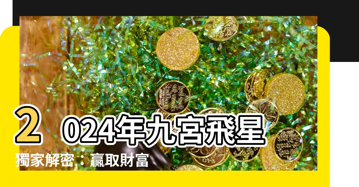 【九宮飛星 2024】2024年九宮飛星獨家解密：贏取財富與愛情的秘訣！