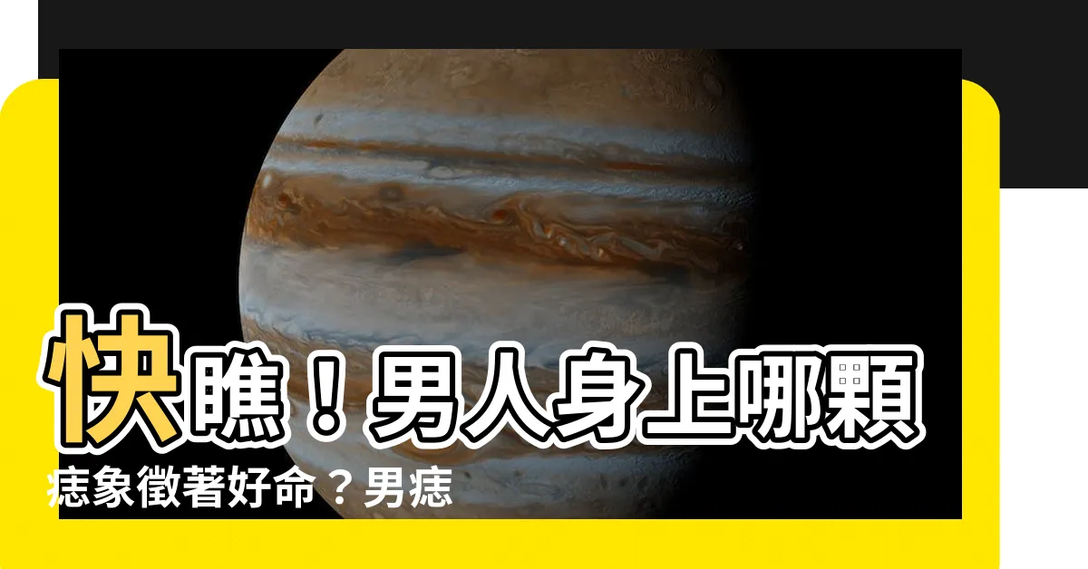 【男痣的位置】快瞧！男人身上哪顆痣象徵著好命？男痣的位置與命運全解析