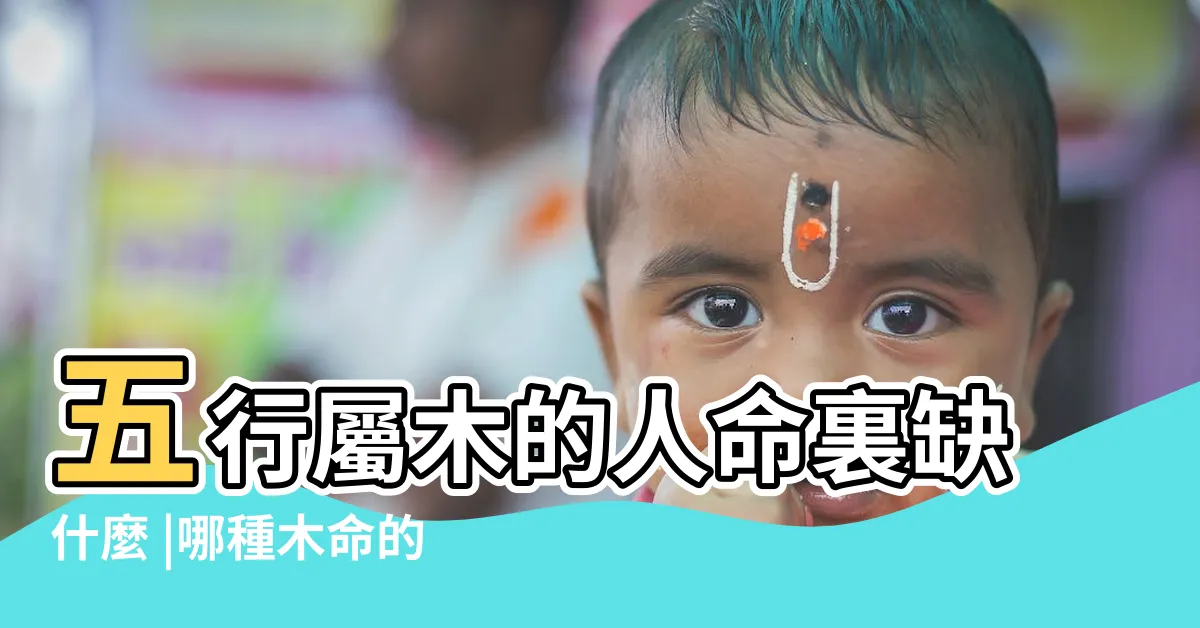 【木命】五行屬木的人命裏缺什麼 |哪種木命的人運勢最好呢 |
