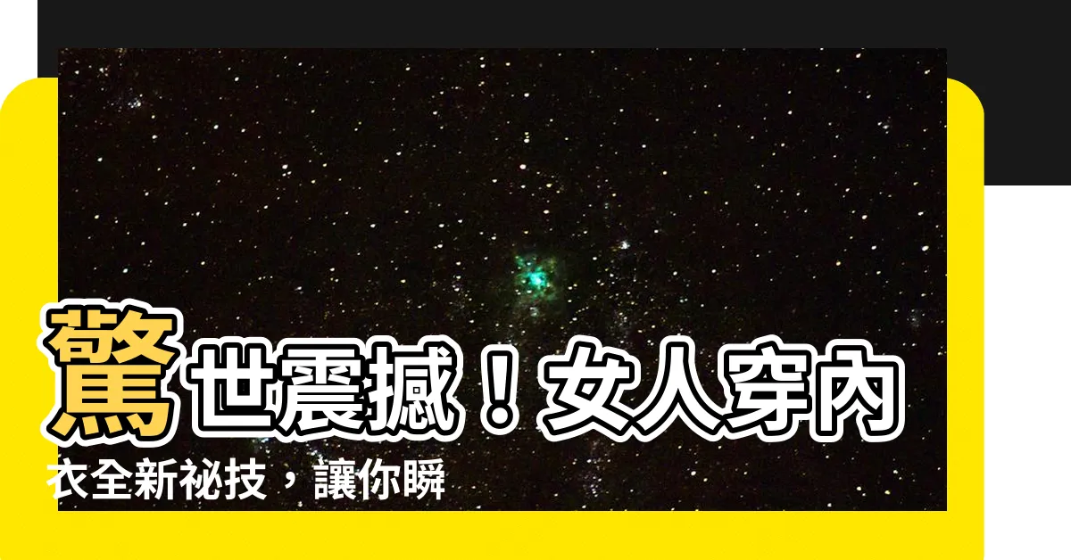 【女人穿內衣】驚世震撼！女人穿內衣全新秘技，讓你瞬間擁有完美曲線！
