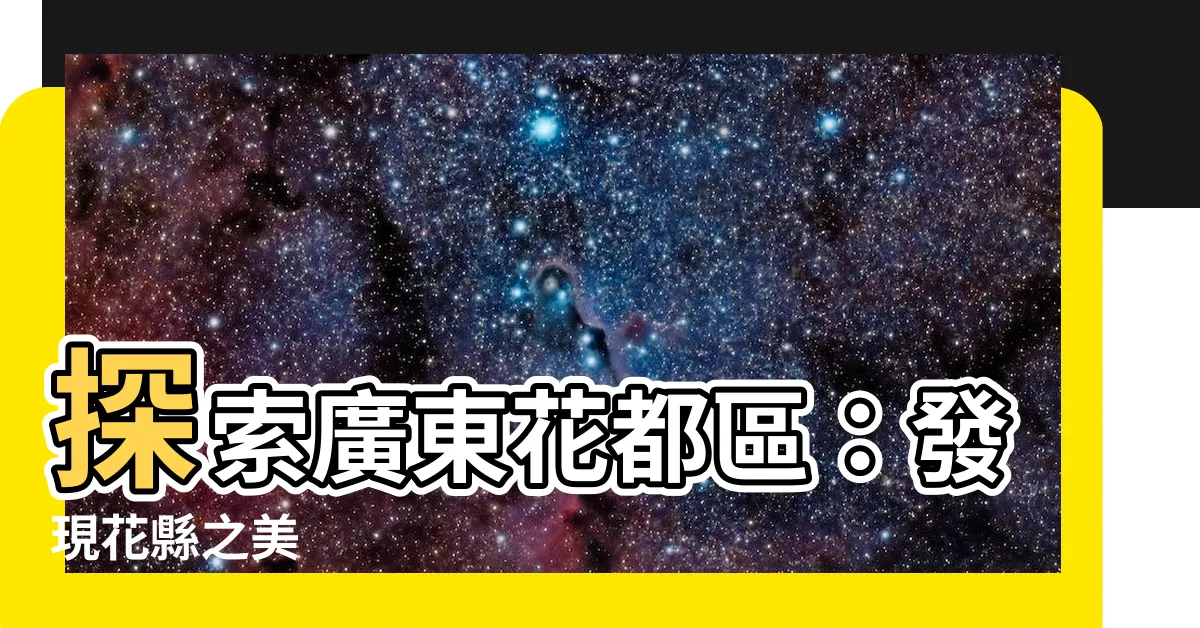 【廣東花縣】探索廣東花都區：發現花縣之美