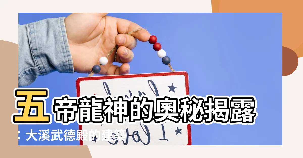 【五帝龍神】五帝龍神的奧秘揭露：大溪武德殿的建築奇蹟
