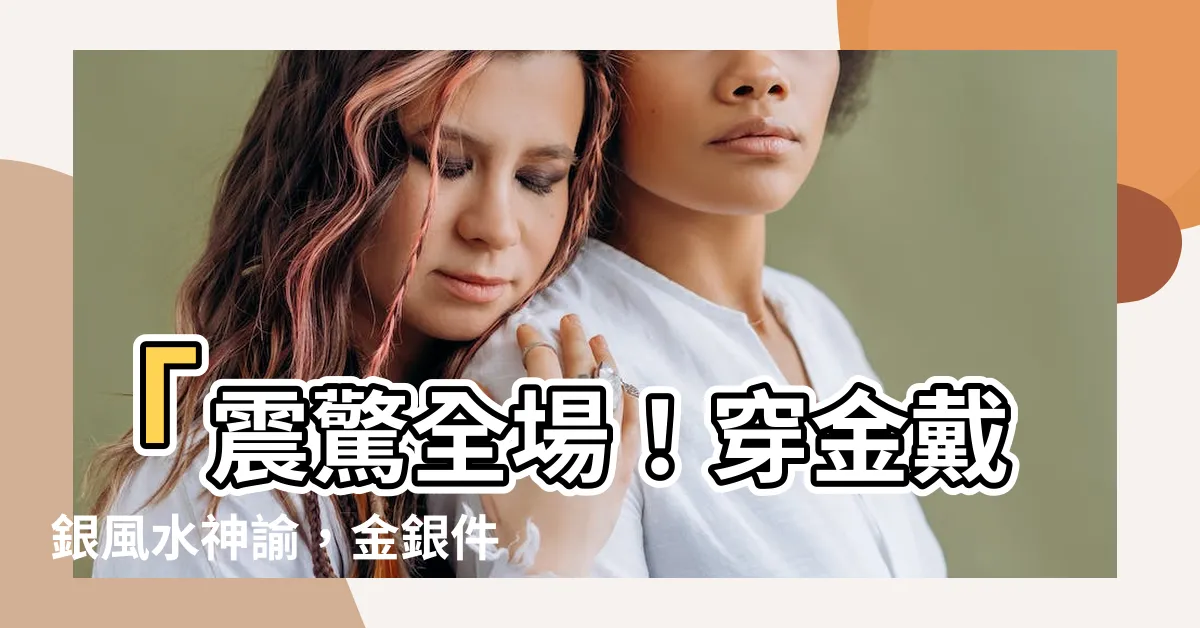 【穿金戴銀風水】「震驚全場！穿金戴銀風水神諭，金銀件件爆發你的財運！」