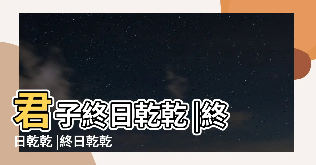 【君子終日乾乾】君子終日乾乾 |終日乾乾 |終日乾乾夕惕若厲 |