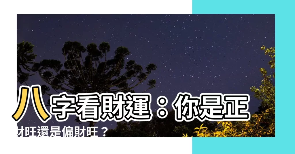 【八字怎麼看財運】八字看財運：你是正財旺還是偏財旺？