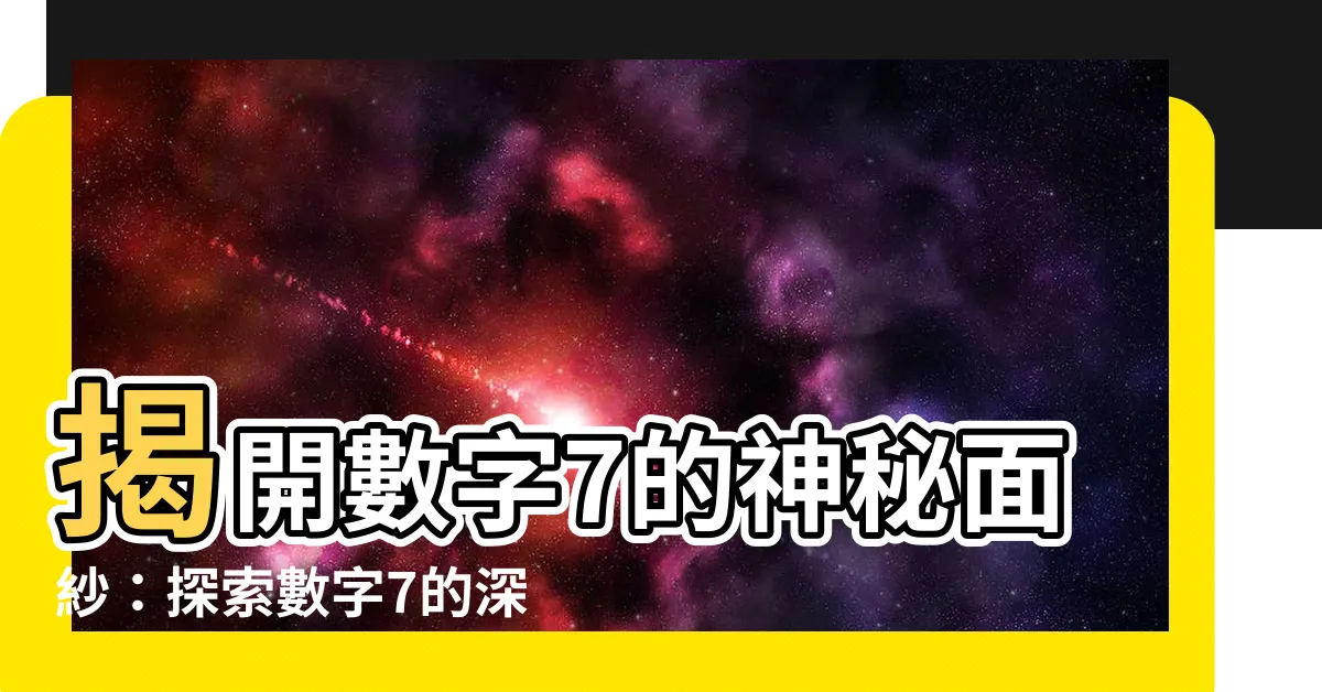 【數字7的意義】揭開數字7的神秘面紗：探索數字7的深意與意義