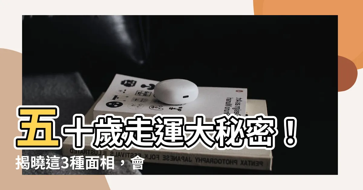 【50歲走什麼運】五十歲走運大秘密！揭曉這3種面相，會讓你大富大貴！