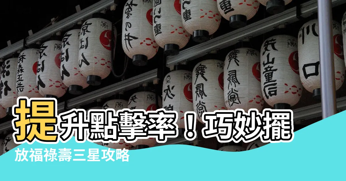 【福祿壽擺放】提升點擊率！巧妙擺放福祿壽三星攻略