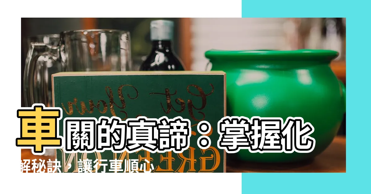 【車關 意思】車關的真諦：掌握化解秘訣，讓行車順心無憂