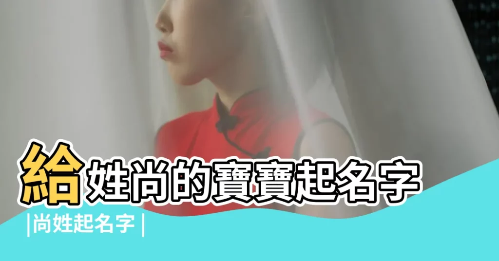 給姓尚的寶寶起名字 |尚姓起名字 |給一個姓尚的孩子起名 |【給姓尚的孩子起名字】