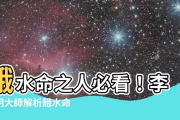 【餓水命】餓水命之人必看！李居明大師解析餓水命運勢大全