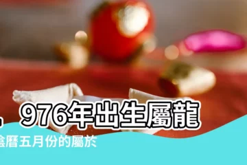 【屬龍的1976年5月的命】1976年出生屬龍的陰曆五月份的屬於什麼命生辰八字 |屬龍的1976年農曆5月出生的命好嗎 |屬龍的1976年農曆5月出生的命好嗎 |