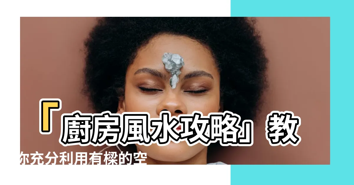 【廚房有樑】「廚房風水攻略」教你充分利用有樑的空間打造幸福煮飯天堂！